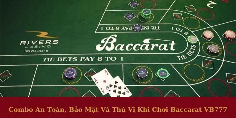 Combo an toàn, bảo mật và thú vị khi chơi Baccarat VB777